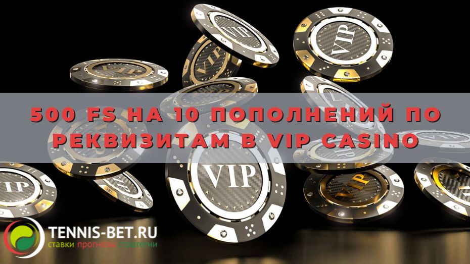 500 FS на 10 пополнений по реквизитам в Vip casino: от А до Я
