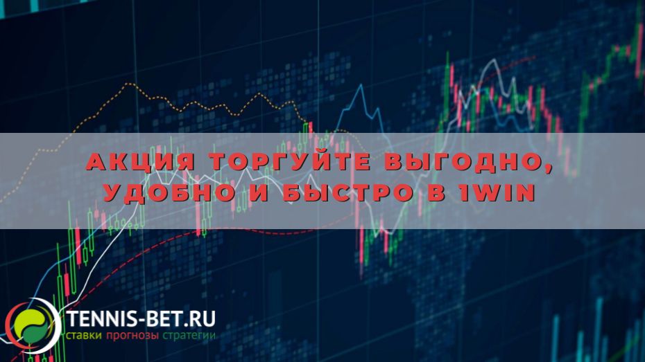 Акция Торгуйте выгодно, удобно и быстро в 1win: инструкция для новичка
