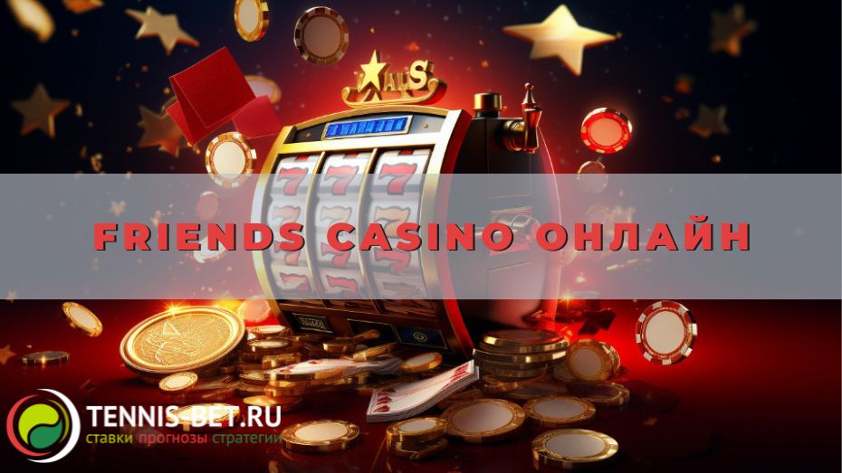 Friends casino онлайн: руководство для новичка